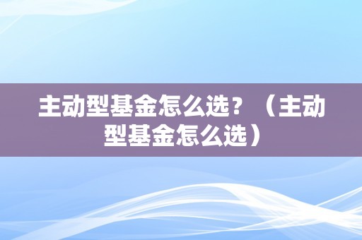 主动型基金简介及排除的一般内容概述