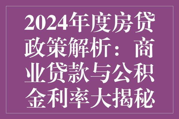 北京房贷政策最新动态，2024年调整及其影响深度解析