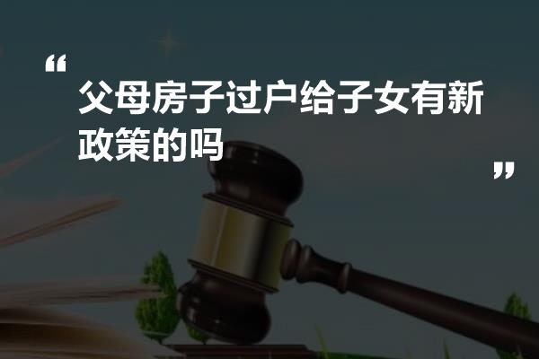 父母房产过户给子女的新政策及其影响分析